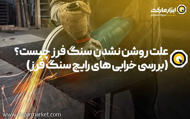 علت روشن نشدن سنگ فرز چیست؟ بررسی خرابی های رایج سنگ فرز