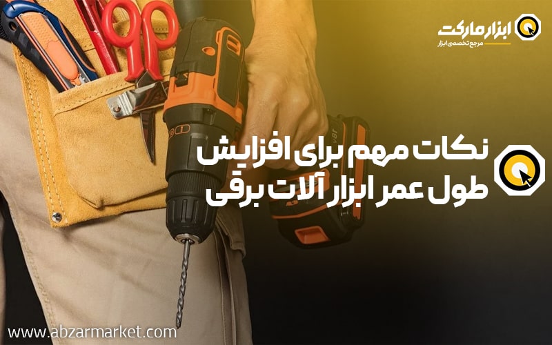 نکات مهم برای افزایش طول عمر ابزار آلات برقی