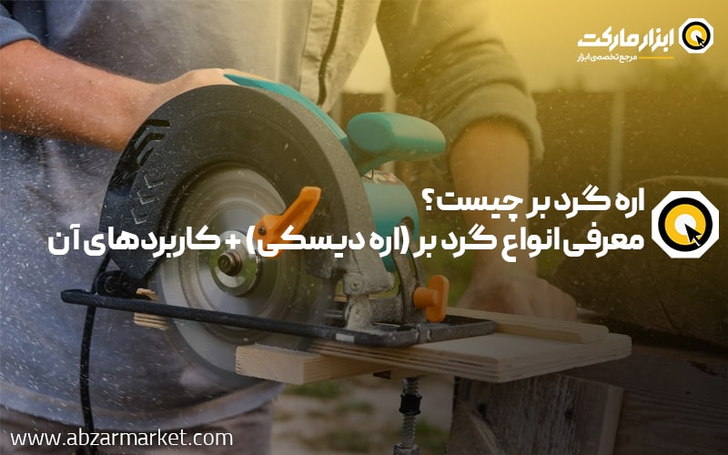 اره گرد بر چیست؟ معرفی انواع اره گرد بر (اره دیسکی) + کاربردهای آن